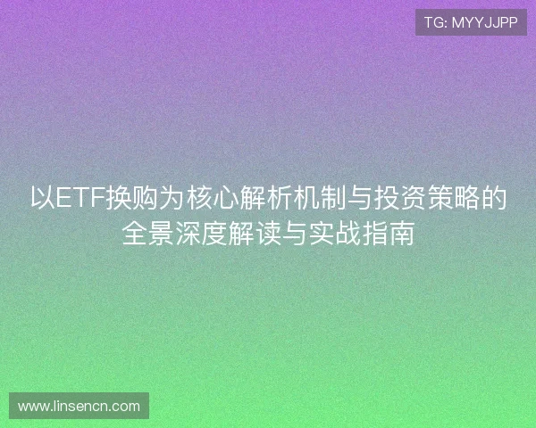 以ETF换购为核心解析机制与投资策略的全景深度解读与实战指南